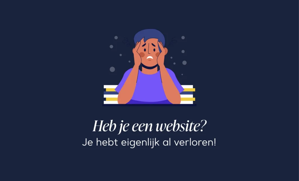 Illustratie van iemand met de handen tegen het hoofd, met de tekst: Heb je een website? Je hebt eigenlijk al verloren!