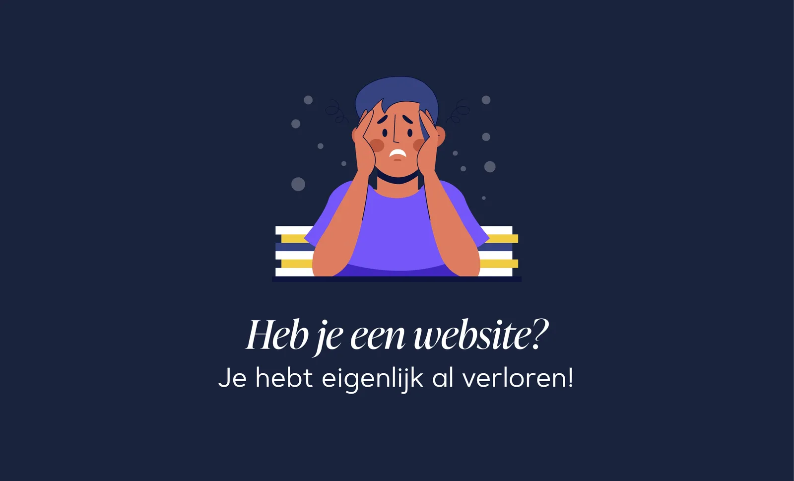 Illustratie van iemand met de handen tegen het hoofd, met de tekst: Heb je een website? Je hebt eigenlijk al verloren!